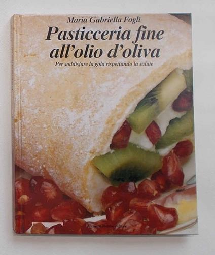 Pasticceria fine all'olio d'oliva. Per soddisfare la gola rispettando la salute - copertina