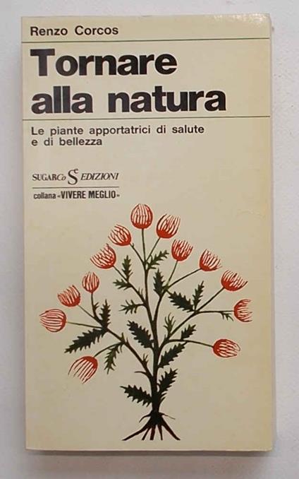 Tornare alla natura. Le piante apportatrici di salute e di bellezza - Renzo Corcos - copertina