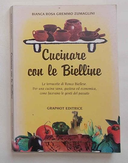 Cucinare con le Bielline. Le terracotte di Ronco Biellese. Per una cucina sana, gustosa ed economica, come facevano le genti del passato - copertina
