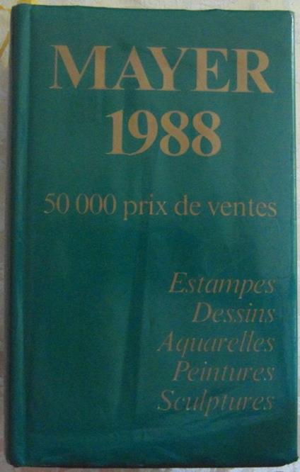 Mayer. 50.000 Prix De Ventes. Annuaire International Des Ventes. 1988. 26E Annee. 01 / 01 / 1987 - 31 / 12 / 1987. Estampes. Dessins. Aquarelles. Peintures. Sculptures - copertina