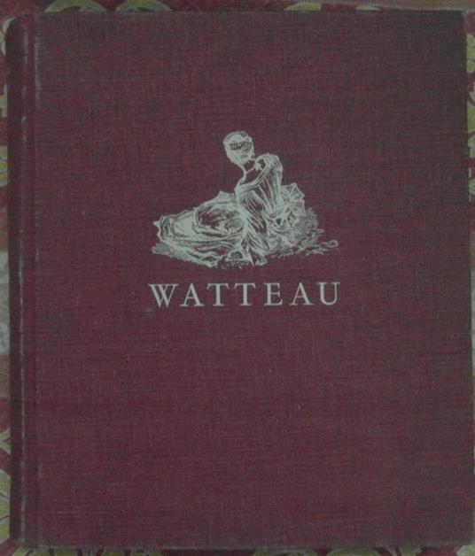 Watteau Sa Vie - Son Oeuvre. Precede De L'Univers De Watteau. Catalogue Des Peintures Et Illustration - copertina