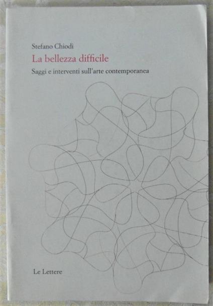 La Bellezza Difficile. Saggi E Interventi Sull'Arte Contemporanea - Stefano Chiodi - copertina