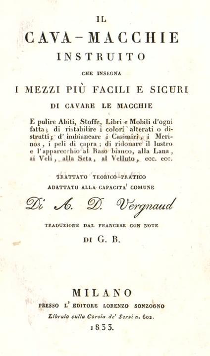Il Cava - macchie istruito che insegna i mezzi più facili e sicuri di cavare le macchie e pulire abiti, stoffe, libri e mobili d'ogni fatta di ristabilire i colori alterati o distrutti, d'imbiancare i casimiri, i merinos, i peli di capra, di ridonar - Armand Denis Vergnaud - copertina