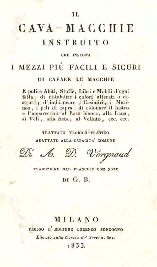 Il Cava - macchie istruito che insegna i mezzi più facili e sicuri di cavare le macchie e pulire abiti, stoffe, libri e mobili d'ogni fatta di ristabilire i colori alterati o distrutti, d'imbiancare i casimiri, i merinos, i peli di capra, di ridonar - Armand Denis Vergnaud - copertina