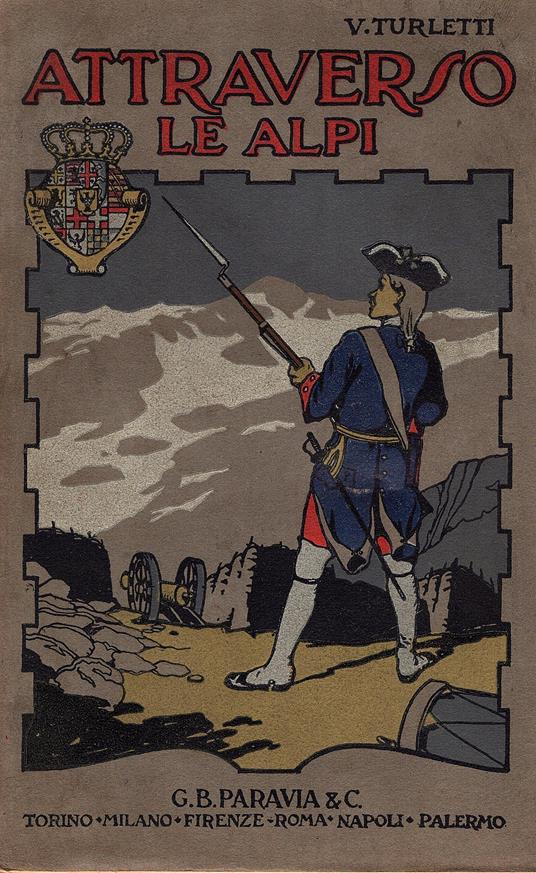 Attraverso le Alpi. Storia anedottica delle guerre in montagna a difesa d'Italia. 1742 - 1748. Opera illustrata da disegni originali di Giuseppe Ricci. Terza edizione - Vittorio Turletti - copertina