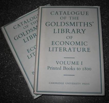 University of London Library. Catalogue of The Goldsmiths' Library of Economic Literature. With an introduction by J. H. P. Pafford Goldsmiths' Librarian 1945 - 67. Volume I. Printed books to 1800. Volume II. Printed Books 1801 - 1850 - copertina