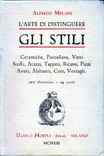 L' arte di distinguere gli stili. Terre, vetri, tessuti, varie. Ceramiche, porcellane, vetri da tavola, vetri da finestra, stoffe, arazzi, tappeti, ricami, pizzi, avori, alabastri, cuoi, ventagli - Alfredo Melani - copertina