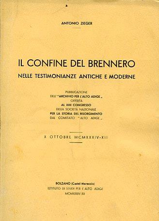 Il Confine del Brennero nelle testimonianze antiche e moderne. Pubblicazione dell'"Archivio per l'Alto Adige" offerta al XXII Congresso della Società Nazionale per la Storia del Risorgimento dal Comitato "Alto Adige". X Ottobre MCMXXXIV - XII - Antonio Zieger - copertina