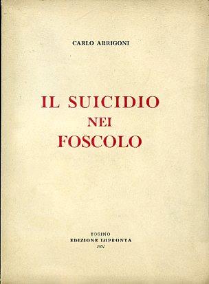 Il suicidio nel Foscolo. Con Prefazione del Prof. Alfredo Galletti - Carlo Arrigoni - copertina