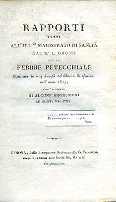 Rapporti fatti all'Ill.mo Magistrato di Sanità sulla febbre petecchiale osservata in varj luoghi del Ducato di Genova nell'anno 1817, coll'aggiunta di alcune riflessioni su questa malattia - Luigi Grossi - copertina