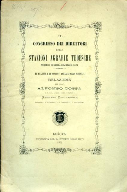 Il Congresso dei Direttori delle Stazioni Agrarie Tedesche tenutosi in Dresda nel maggio 1871. Le Stazioni e le Società Agrarie della Sassonia. Relazione a Sua Eccellenza l'Avv. Commendatore Stefano Castagnola Ministro d'Agricoltura, Industria e Comm - Alfonso Cossa - copertina