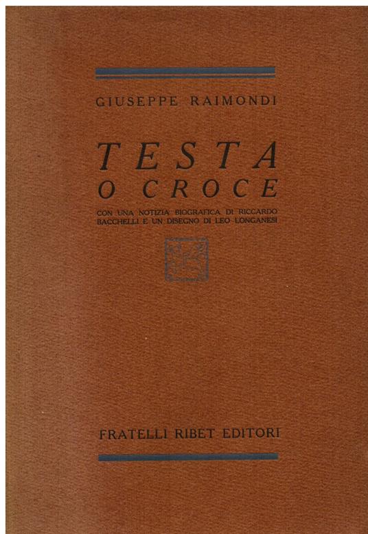Testa o croce. Con una notizia biografica di Riccardo Bacchelli e un disegno di Leo Longanesi - Raimondi Giuseppe - copertina