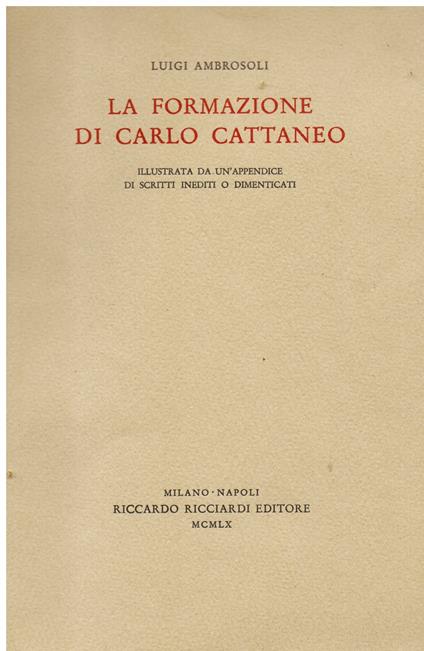 La formazione di Carlo Cattaneo illustrata da un' appendice di scritti inediti o dimenticati - Luigi Ambrosoli - copertina