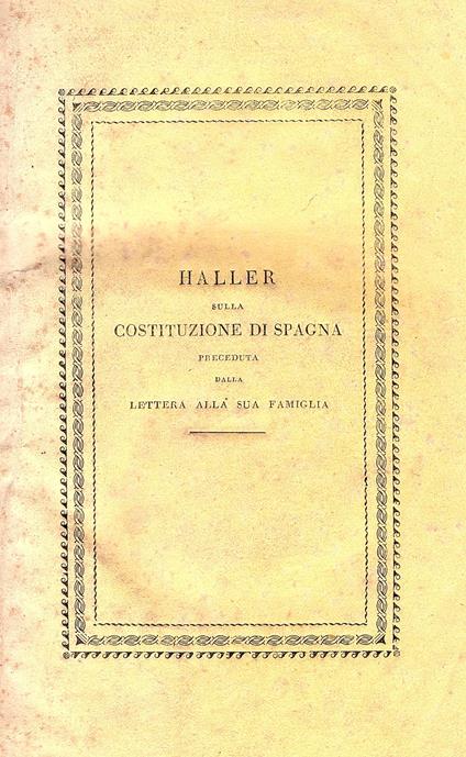 Sulla costituzione di Spagna Opuscolo del Sig. Carlo Luigi di Haller autore della Ristaurazione della Politica Tradotto dal tedesco preceduto dalla lettera del medesimo alla sua famiglia in cui le dichiara il suo ritorno alla chiesa cattolica apostol - copertina