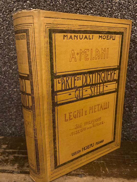 L' arte di distinguere gli stili. Legni e metalli. Legni (Mobili), Ferri, Bronzi, Stagni, Ori, Argenti, Smalti, ecc. 316 illustrazioni in maggior parte da disegni dell' Autore - Alfredo Melani - copertina