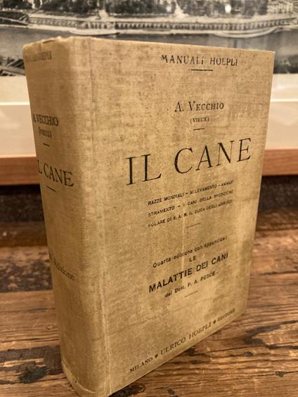 Il cane. Razze mondiali - Allevamento - Ammaestramento - I cani della spedizione polare di S.A.R. il Duca degli Abruzzi. QUARTA edizione con appendice: Le malattie dei cani del Dott. P. A. Pesce - Angelo Vecchio - copertina