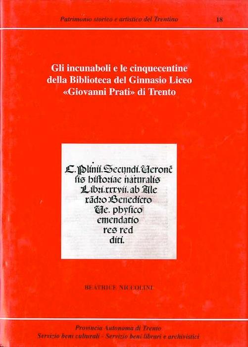 Gli incunaboli e le cinquecentine della Biblioteca del Ginnasio Liceo Giovanni Prati di Trento: catalogo. Patrimonio storico e artistico del Trentino 18 - Beatrice Niccolini - copertina
