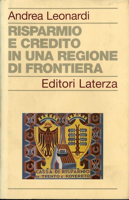 Risparmio e credito in una regione di frontiera: la Cassa di Risparmio nella realtà economica trentina tra XIX e XX secolo - Andrea Leonardi - copertina
