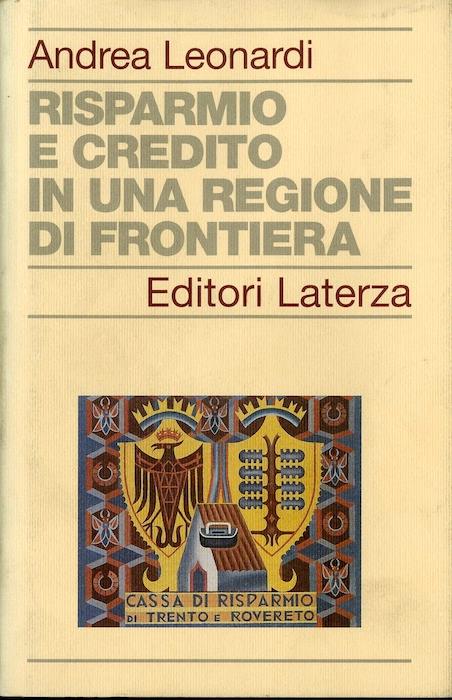 Risparmio e credito in una regione di frontiera: la Cassa di Risparmio nella realtà economica trentina tra XIX e XX secolo - Andrea Leonardi - copertina