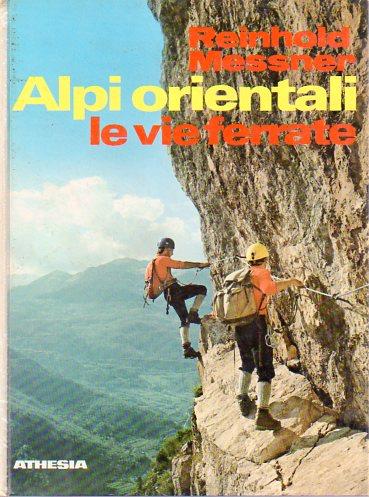 Alpi orientali: le vie ferrate. 100 percorsi attrezzati dal lago di Garda all'Ortles, dal Bernina al Semmering - Reinhold Messner - copertina