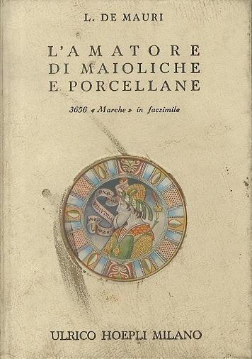 L' amatore di maioliche e porcellane. Notizie storiche ed artistiche su tutte le fabbriche di maioliche e porcellane. 3656 marche disposte in ordine alfabetico. Manuali Hoepli - Luigi De Mauri - copertina