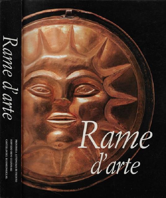 Rame d'arte: dalla preistoria al XX secolo nelle Alpi centro-orientali. Catalogo della Mostra tenuta a Trento nel 1998 - Umberto Raffaelli - copertina