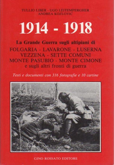 1914-1918: la Grande Guerra sugli altipiani di Folgaria-Lavarone-Luserna-Vezzena-Sette Comuni-Monte Pasubio-Monte Cimone e sugli altri fronti di guerra. Testi e documenti con 316 fotografie e 10 cartine - Tullio Liber - copertina