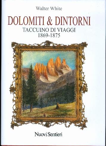 Dolomiti & dintorni: taccuino di viaggi, 1869-1875. Presentazione Angelo Orsingher. Traduzione Gianni Rossi e Cleto Gnech - Walter White - copertina