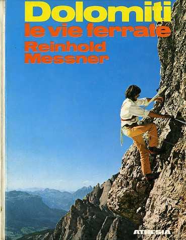 Dolomiti: le vie ferrate: 60 percorsi attrezzati tra il Gruppo di Brenta e le Dolomiti di Sesto. Versione italiana di Willy Dondio - Reinhold Messner - copertina
