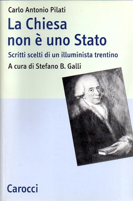 La Chiesa non è uno Stato: scritti scelti di un illuminista trentino. A cura di Stefano B. Galli - Carlo Antonio Pilati - copertina