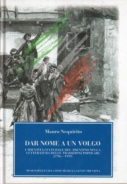 Dar nome a un volgo: l'identità culturale del Trentino nella letteratura delle tradizioni popolari, 1796-1939 - Mauro Nequirito - copertina