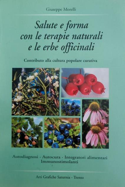 Salute e forma con le terapie naturali e le erbe officinali: contributo alla cultura popolare curativa: °autodiagnosi, autocura, integratori alimentari, immunostimolanti! - Giuseppe Morelli - copertina