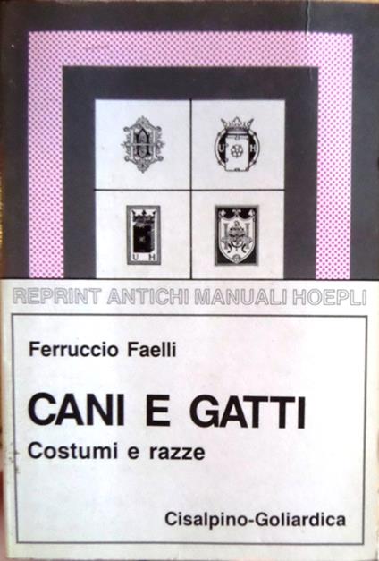 Cani e gatti: costumi, razze, riproduzione, allevamento, igiene, malattie. Reprint antichi manuali Hoepli 122. Manuali Hoepli - Ferruccio Faelli - copertina