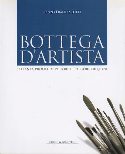 Bottega d'artista: settanta profili di pittori e scultori trentini - Renzo Francescotti - copertina