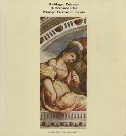 Il Magno Palazzo di Bernardo Cles, Principe Vescovo di Trento. Ristampa della II edizione - Ezio Chini - copertina