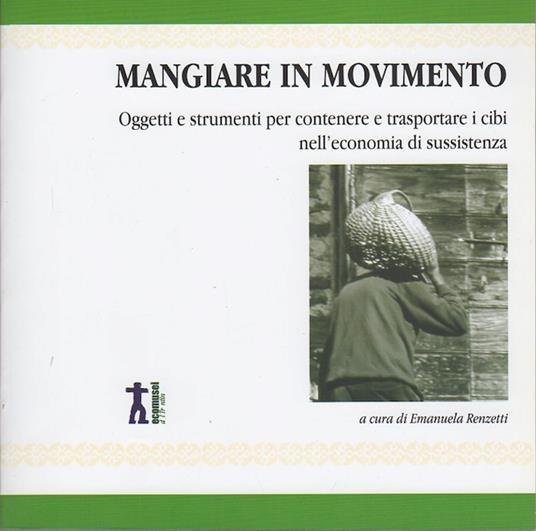 Mangiare in movimento: oggetti e strumenti per contenere e trasportare i cibi nell'economia di sussistenza. Casa del Sentiero Etnografico del Vanoi, Caoria - Emanuela Renzetti - copertina