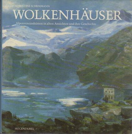 Wolkenhäuser: 48 Alpenvereinshütten in alten Ansichten u. ihre Geschichte - Christine Schemmann - copertina