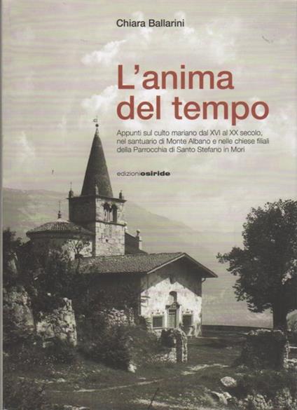 L' anima del tempo: appunti sul culto mariano del XVI al XX secolo nel santuario di Monte Albano e nelle chiese filiali della parrocchia di Santo Stefano in Mori - copertina