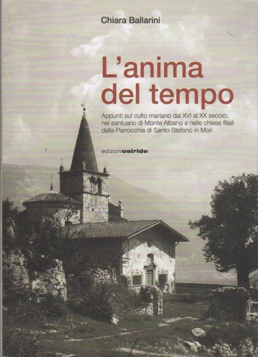 L' anima del tempo: appunti sul culto mariano del XVI al XX secolo nel santuario di Monte Albano e nelle chiese filiali della parrocchia di Santo Stefano in Mori - copertina