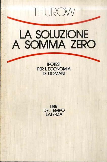 La soluzione a somma zero: ipotesi per l'economia di domani. Trad. di Oliviero Pesce. Libri del tempo Laterza 209 - Lester C. Thurow - copertina