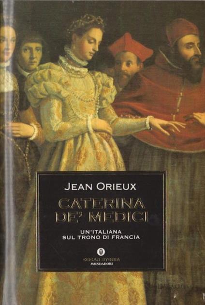 Caterina de'Medici: un'italiana sul trono di Francia. Oscar storia 97 - Jean Orieux - copertina