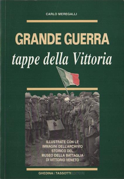 Grande guerra: tappe della vittoria: illustrate con le immagini dell'Archivio storico del Museo della battaglia di Vittorio Veneto. Prefazione di Giulio Guderzo - copertina