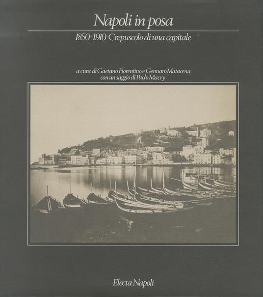 Napoli in posa: 1850-1910, crepuscolo di una capitale. Catalogo della mostra tenuta a Napoli nel 1989-1990. Con un saggio di Paolo Macry - Gaetano Fiorentino - copertina