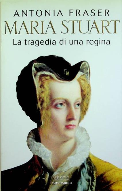 Maria Stuart: la tragedia di una regina. Trad. di Riccardo degli Uberti. Le scie - Antonia Fraser - copertina
