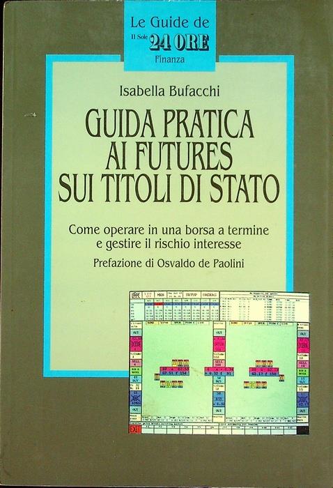 Guida pratica ai futures sui titoli di Stato: come operare in una borsa a termine e gestire il rischio interesse. Seguono appendici. Prefazione di Osvaldo de Paolini. Le guide de Il sole-24 ore. Finanza - copertina