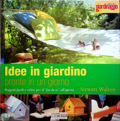 Idee in giardino pronte in un giorno: progetti facili e veloci per il fai da te all'aperto. I libri di giardinaggio - Stewart Walton - copertina