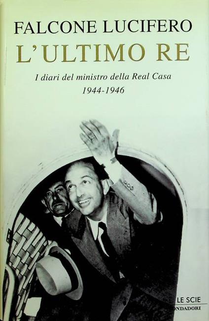 L' ultimo re: i diari del ministro della Real Casa, 1944-1946. Segue: Appendice. A cura di Alfredo Lucifero e Francesco Perfetti. Le scie - Falcone Lucifero - copertina