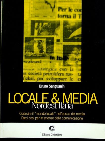 Locale & media: Nordest Italia: costruire il mondo locale nell'epoca dei media: dieci casi per le scienze della comunicazione - Bruno Sanguanini - copertina