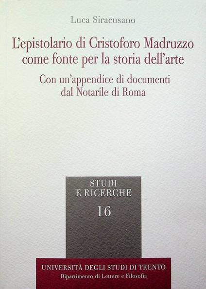 L' epistolario di Cristoforo Madruzzo come fonte per la storia dell'arte. In appendice anche l'epistolario di C. Madruzzo. Con un'appendice di documenti dal Notarile di Roma. Studi e ricerche. Università degli studi di Trento 16 - copertina