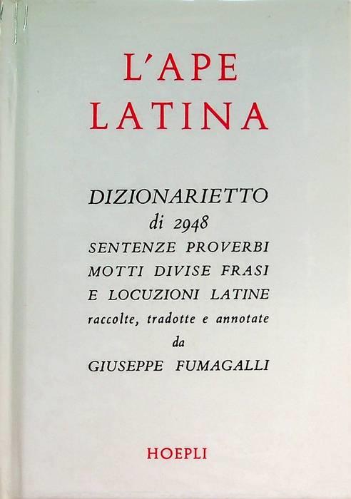 L' Ape latina: dizionarietto di 2948 sentenze, proverbi, motti, divise, frasi e locuzioni latine, ecc. raccolte, tradotte e annotate. 2. ed. corretta e accresciuta. Rist. anastatica. Manuali Hoepli - Giuseppe Fumagalli - copertina